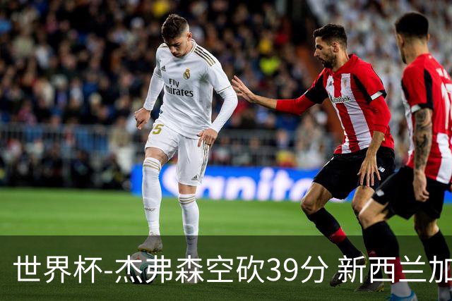 世界杯-杰弗森空砍39分 新西兰加时险胜约旦