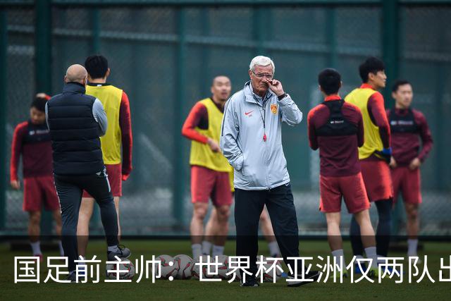 国足前主帅：世界杯亚洲仅两队出线并不意外
