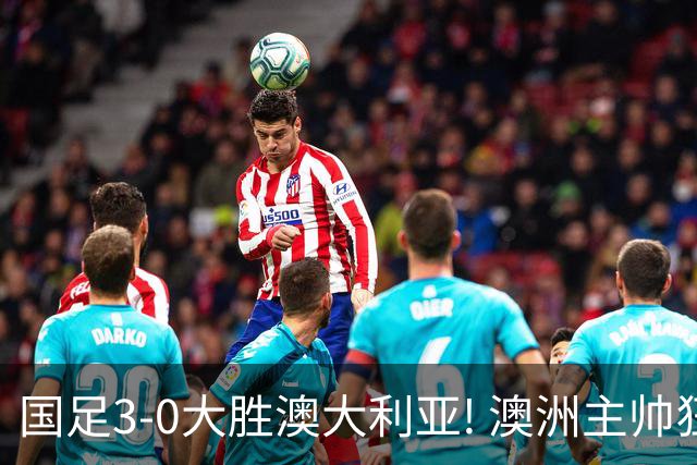 国足3-0大胜澳大利亚! 澳洲主帅狂赞中国队一人, 他撑起男足的未来