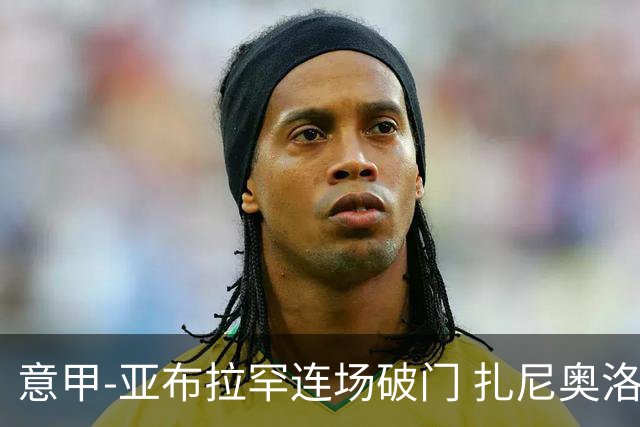 意甲-亚布拉罕连场破门 扎尼奥洛助攻 罗马连胜