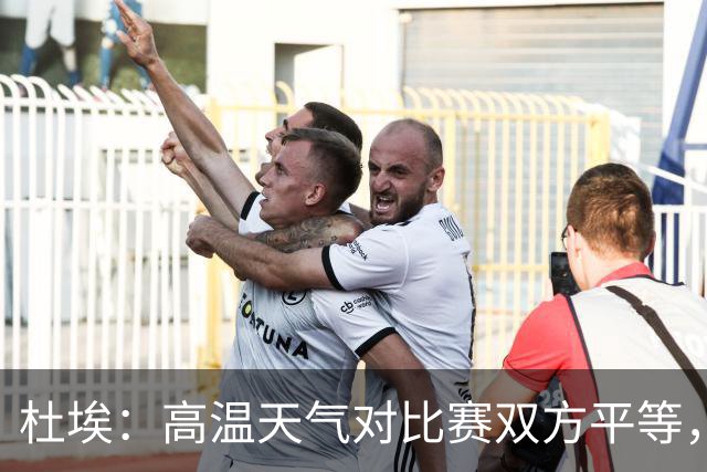 杜埃：高温天气对比赛双方平等，我们随时做好准备努力为团队服务