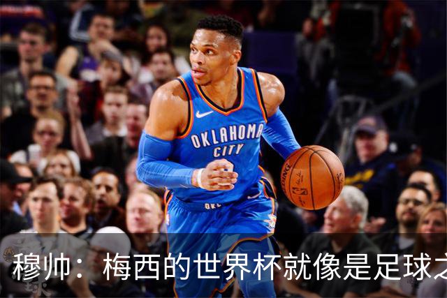 穆帅：梅西的世界杯就像是足球之神在保佑 一种超然力量让他夺冠