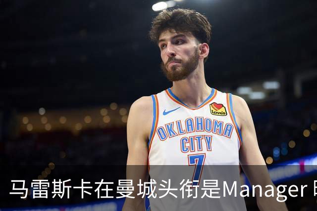 马雷斯卡在曼城头衔是Manager 曝蓝月为此支付1700万镑